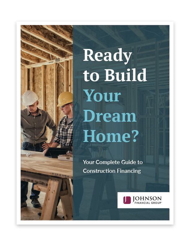 Ready to build your dream home? Your complete guide to building a home. Johnson Financial Group.